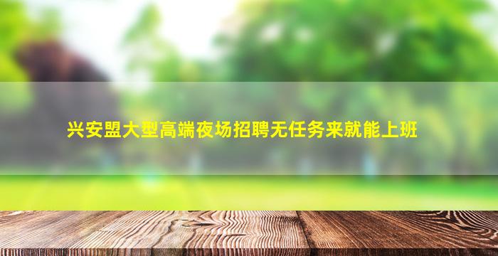 兴安盟大型高端夜场招聘无任务来就能上班